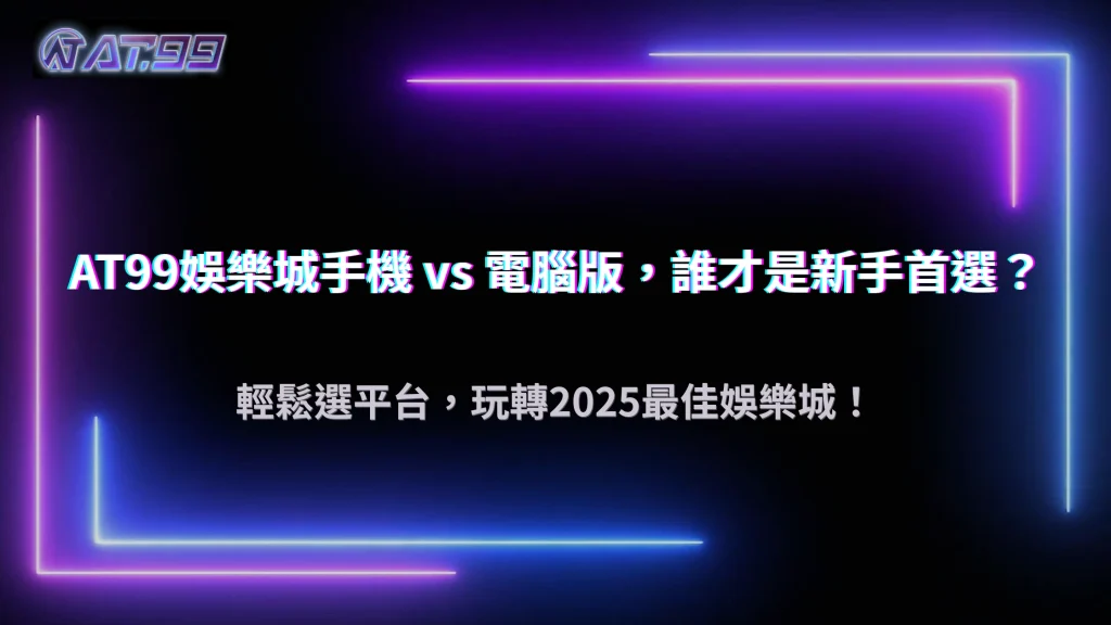 AT99娛樂城手機與電腦版差異:2025 哪個平台更適合新手?