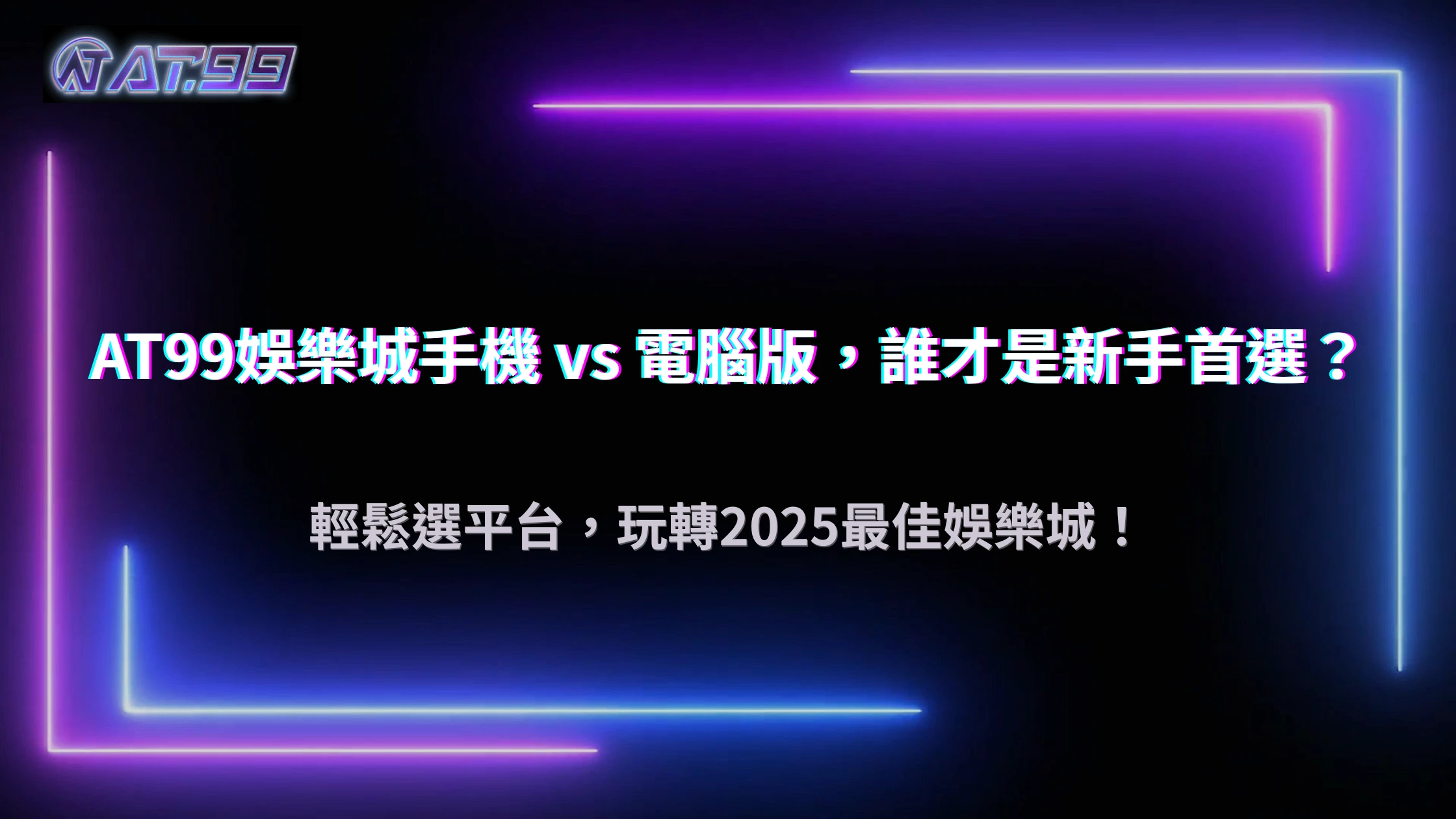AT99娛樂城手機與電腦版差異：2025 哪個平台更適合新手？