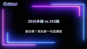 AT99娛樂城2026多線玩法與243線差在哪?老玩家教你怎麼選才不吃虧