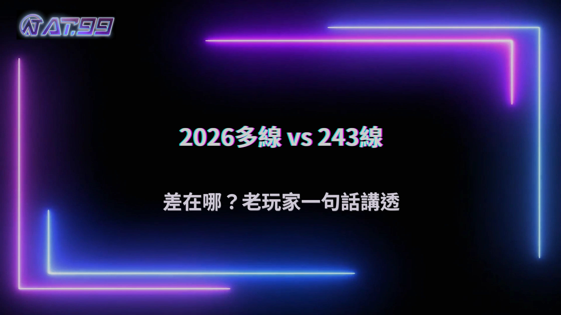 AT99娛樂城2026多線玩法與243線差在哪？老玩家教你怎麼選才不吃虧