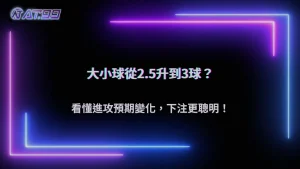 大小球從2.5升到3球代表什麼?2026 AT99娛樂城進攻預期變化說明