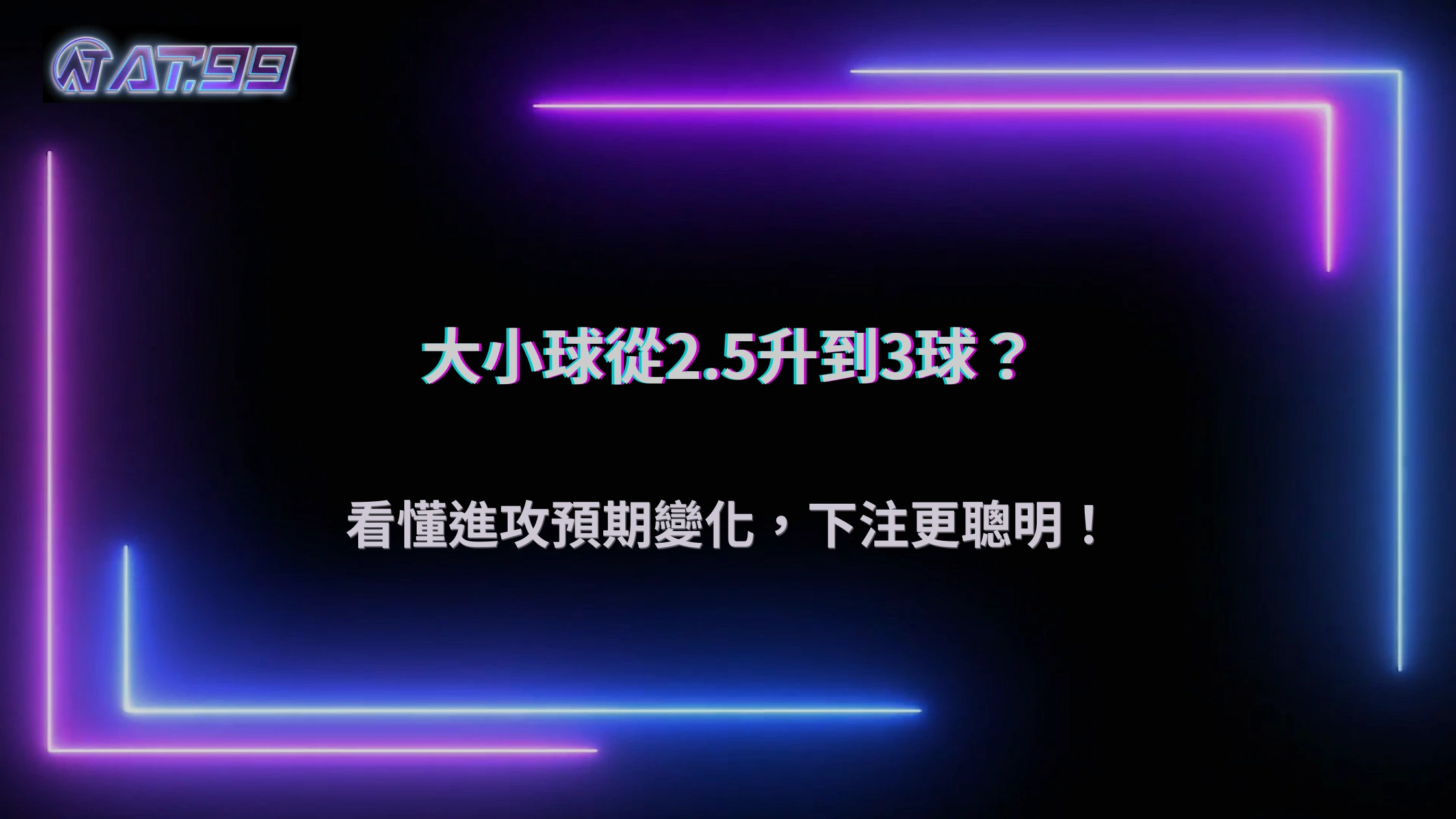 大小球從2.5升到3球代表什麼?2026 AT99娛樂城進攻預期變化說明