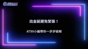 為什麼出金會被延遲?AT99娛樂城2026常見原因與實際案例逐步拆解