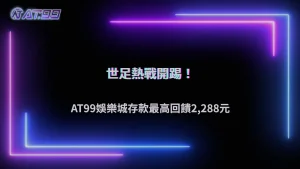 AT99娛樂城世足狂熱加碼來襲!存款最高回饋2,288元,把握限時優惠搶先領
