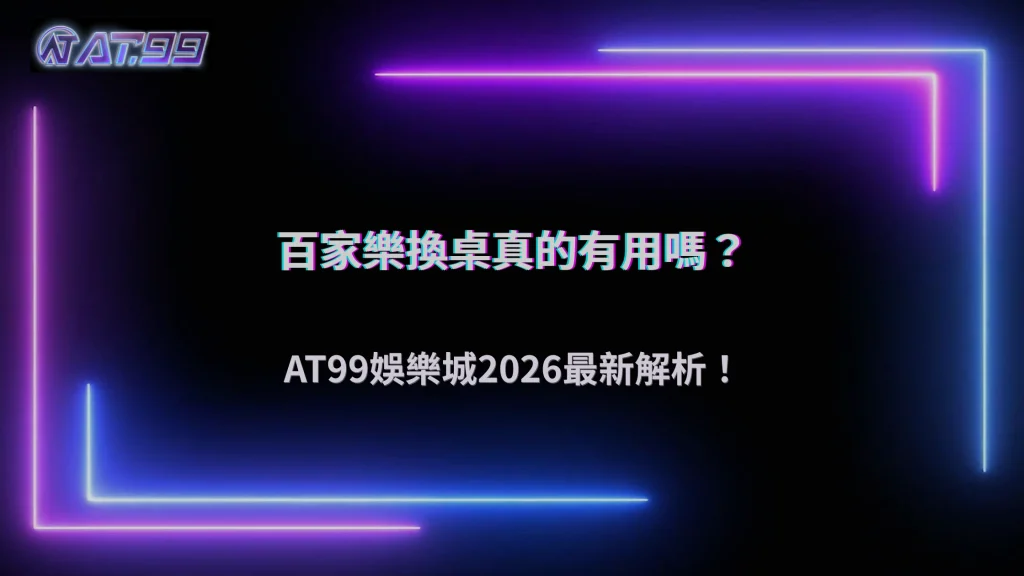 百家樂一直換桌到底有沒有差？AT99娛樂城2026整理玩家最常見的三種做法