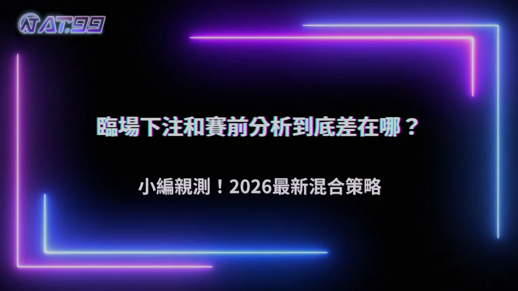 臨場下注與賽前分析差在哪？2026 AT99娛樂城用時間軸拆解決策差異