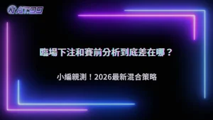 臨場下注與賽前分析差在哪？2026 AT99娛樂城用時間軸拆解決策差異