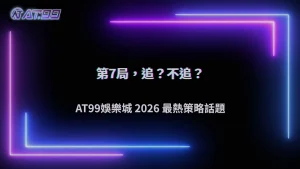 連開閒到第7局還要追嗎?AT99娛樂城2026從追路與反打策略看風險轉折