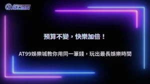 AT99娛樂城2026同樣預算,不同玩法能玩多久?娛樂成本完整比較