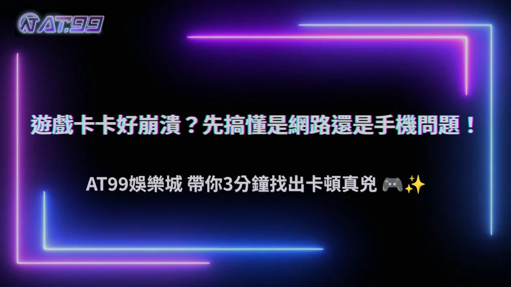 遊戲卡頓怎麼辦？2026 AT99娛樂城教你判斷網路延遲還是裝置效能問題
