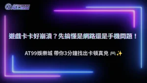 遊戲卡頓怎麼辦？2026 AT99娛樂城教你判斷網路延遲還是裝置效能問題