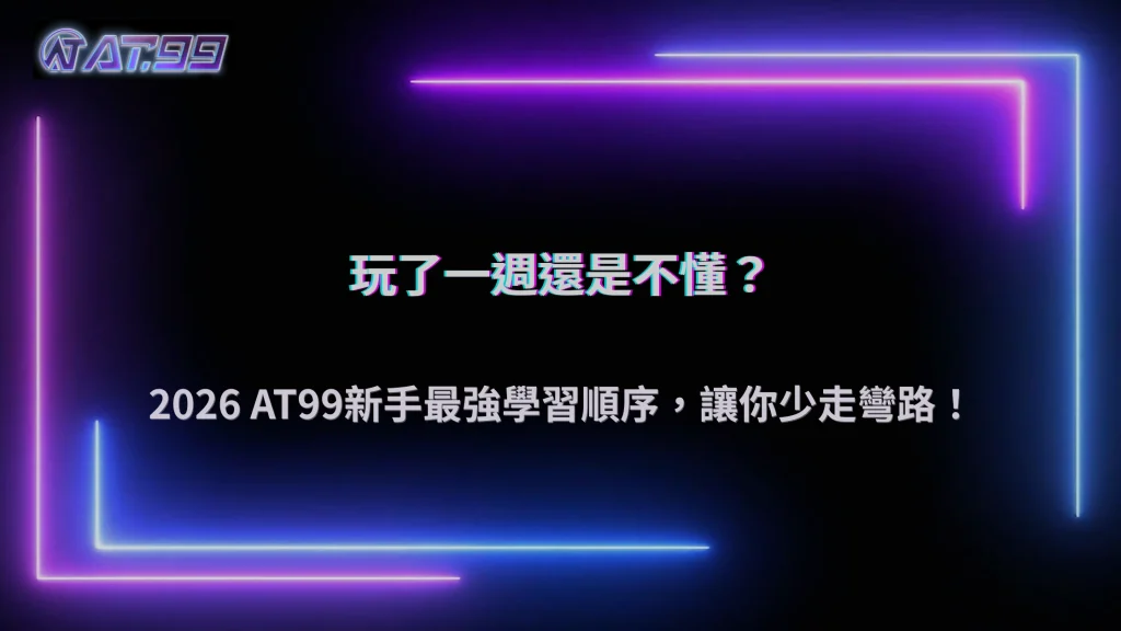 玩了一週卻還是不懂遊戲規則？2026 AT99娛樂城整理新手最有效率的遊戲學習順序
