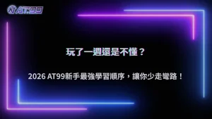 玩了一週卻還是不懂遊戲規則？2026 AT99娛樂城整理新手最有效率的遊戲學習順序