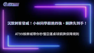 林昀儒闖進亞運桌球男單4強！2026 AT99娛樂城整理淘汰賽與銅牌保障規則