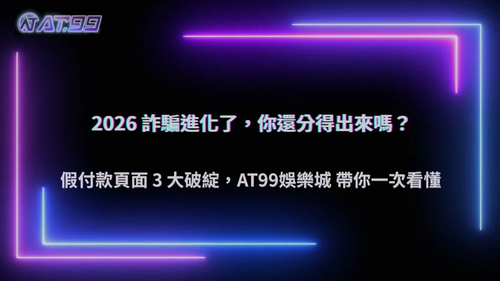 2026支付詐騙為什麼越來越難辨認？AT99娛樂城整理假付款頁面的常見特徵