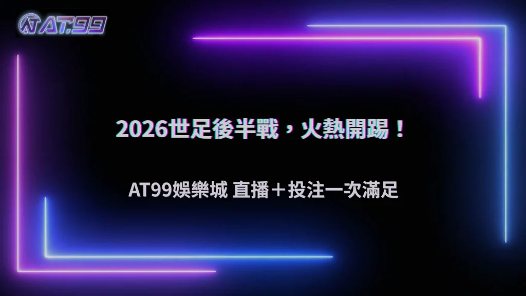 2026世界盃後半段熱度持續升高！AT99娛樂城觀察球迷關注哪些賽事話題