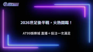 2026世界盃後半段熱度持續升高!AT99娛樂城觀察球迷關注哪些賽事話題